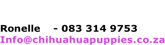 Ronelle  	 - 083 314 9753 Info@chihuahuapuppies.co.za